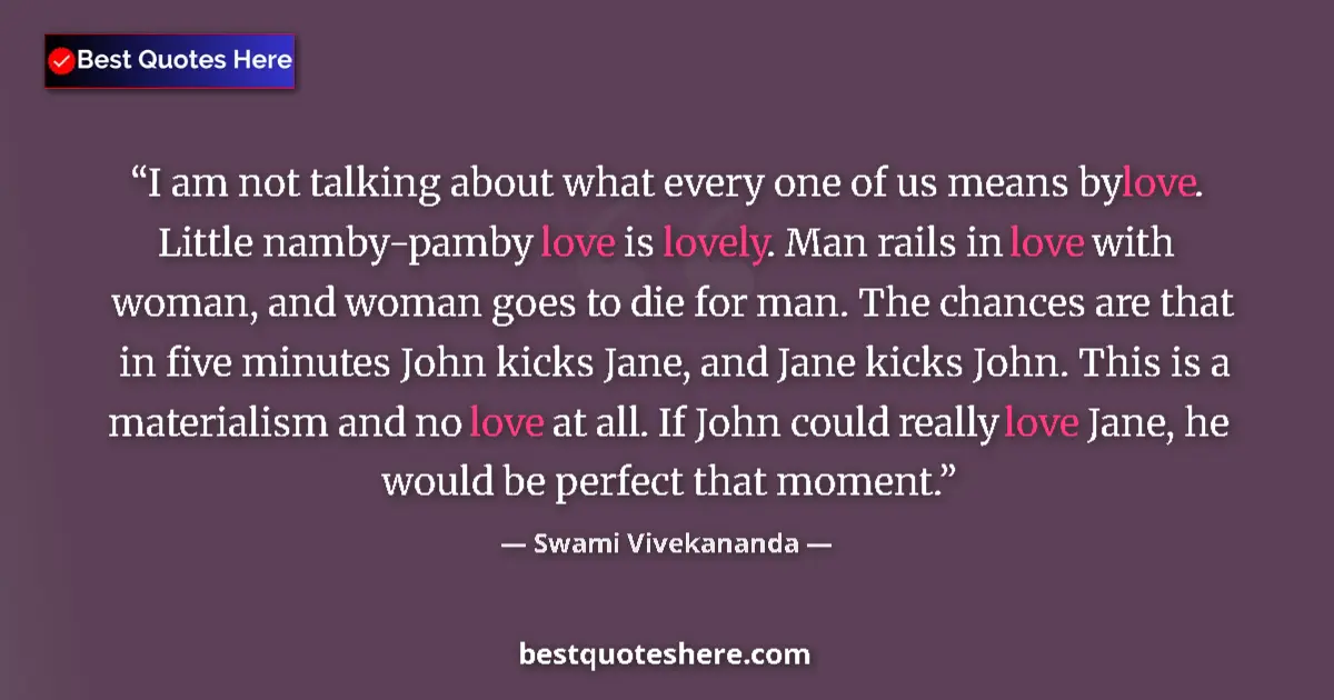 Quote by Swami Vivekananda: I am not talking about what every one of us means by love. Little namby-pamby love is lovely. Man ra...
