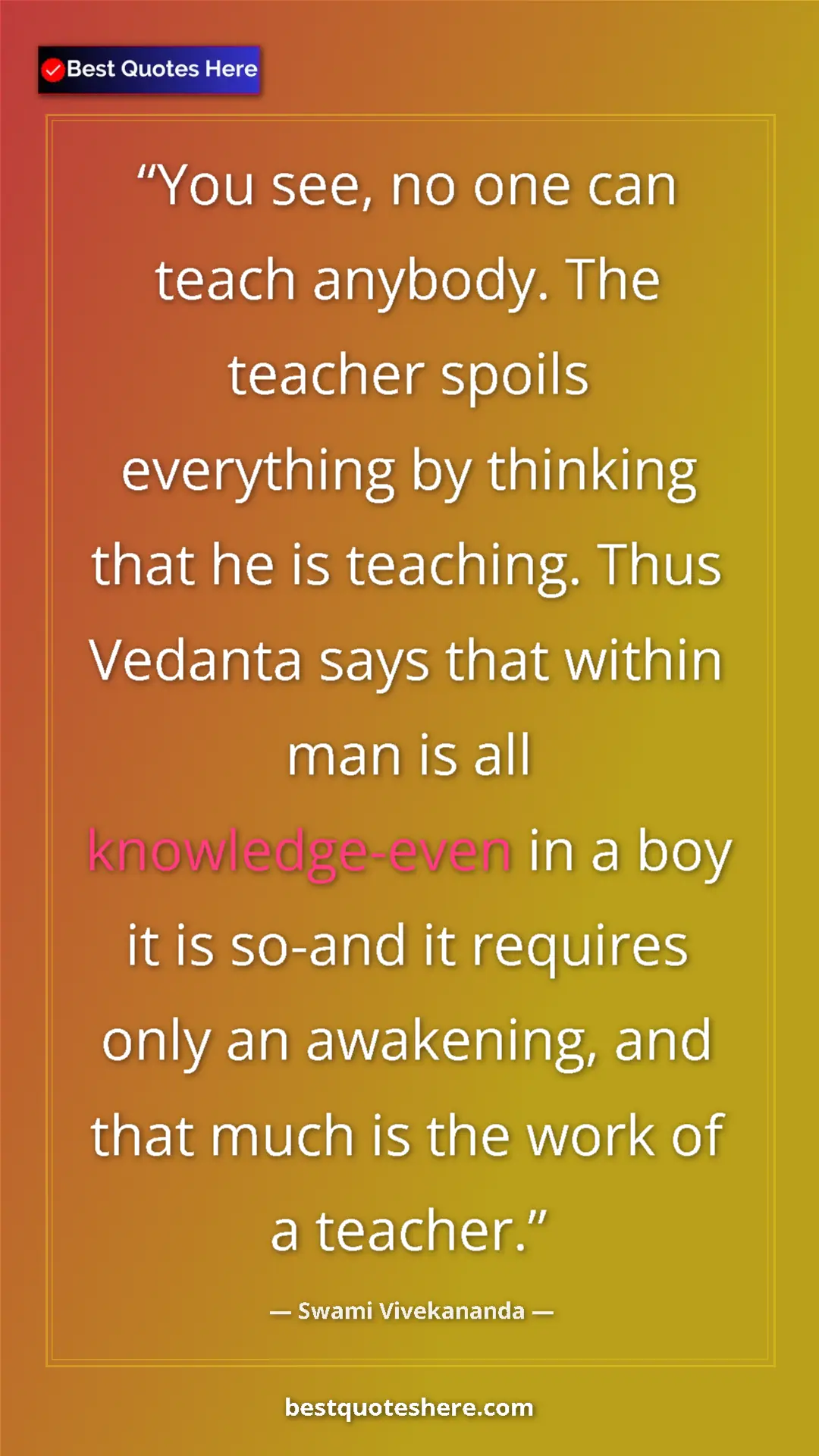 Swami Vivekananda Quote Card: "You see, no one can teach anybody. The teacher spoils..." Pinterest quote poster by Swami Vivekananda: "You see, no one can teach anybody. The teacher spoils..."