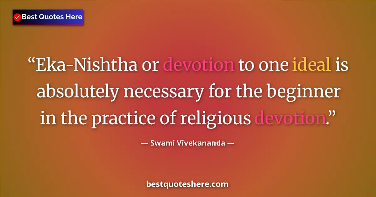 Quote by Swami Vivekananda: Eka-Nishtha or devotion to one ideal is absolutely necessary for the beginner in the practice of rel...