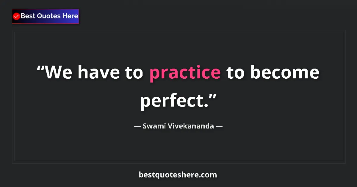 Quote by Swami Vivekananda: We have to practice to become perfect....