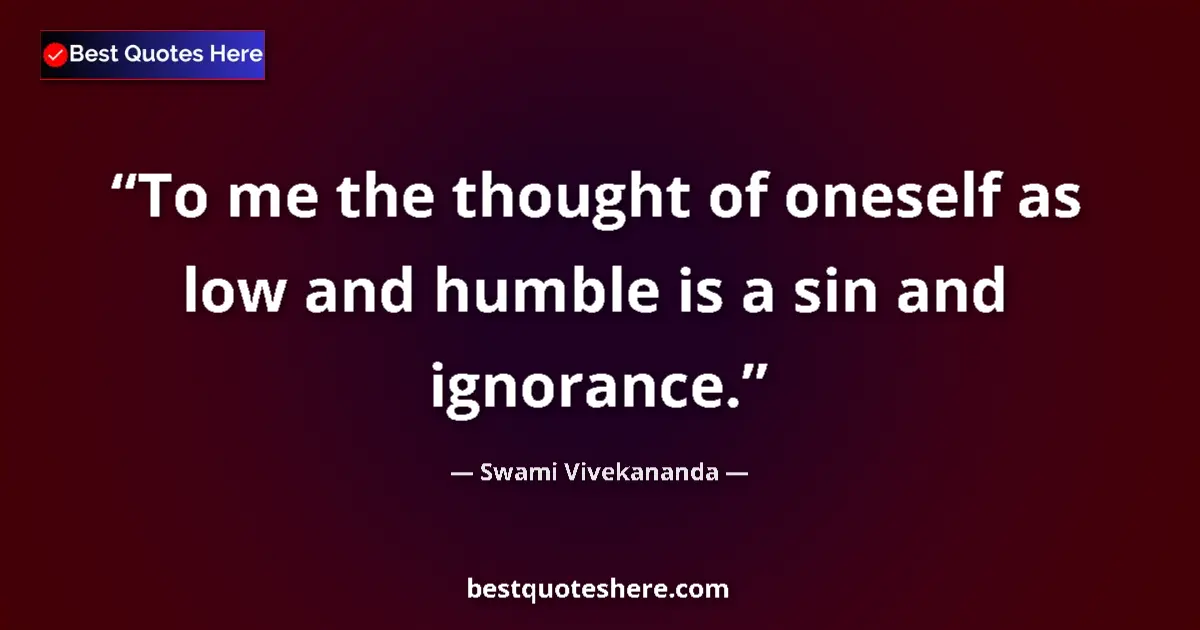 Quote by Swami Vivekananda: To me the thought of oneself as low and humble is