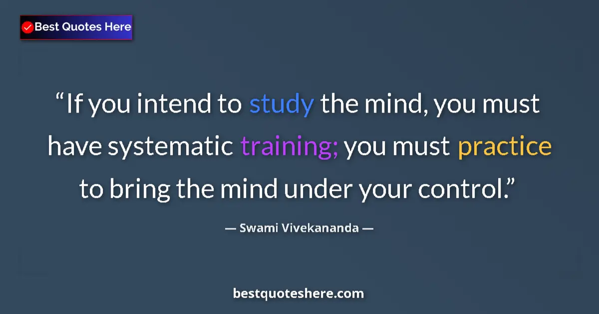 Quote by Swami Vivekananda: If you intend to study the mind, you must have systematic training; you must practice to bring the m...