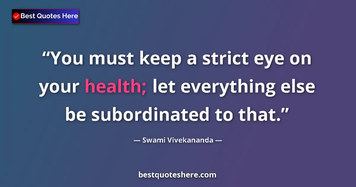 Swami Vivekananda quote: "You must keep a strict eye on your health; let everything..."