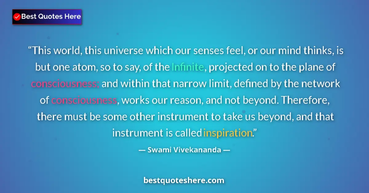 Quote by Swami Vivekananda: This world, this universe which our senses feel, or our mind thinks, is but one atom, so to say, of ...