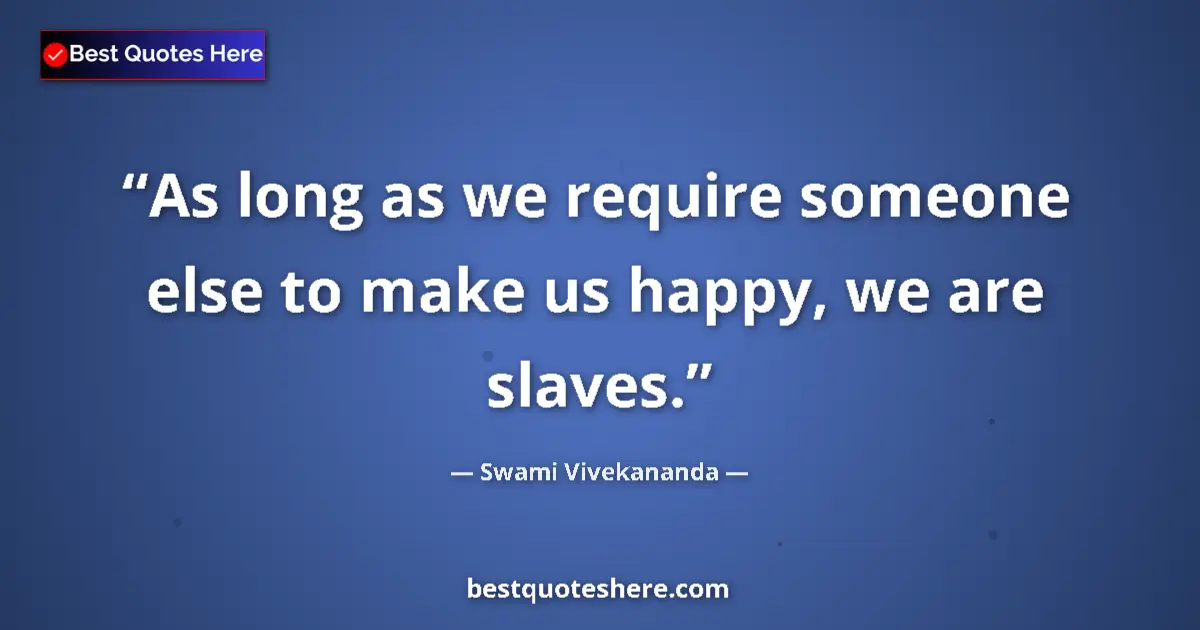 Swami Vivekananda quote: "As long as we require someone else to make us happy, we are..."