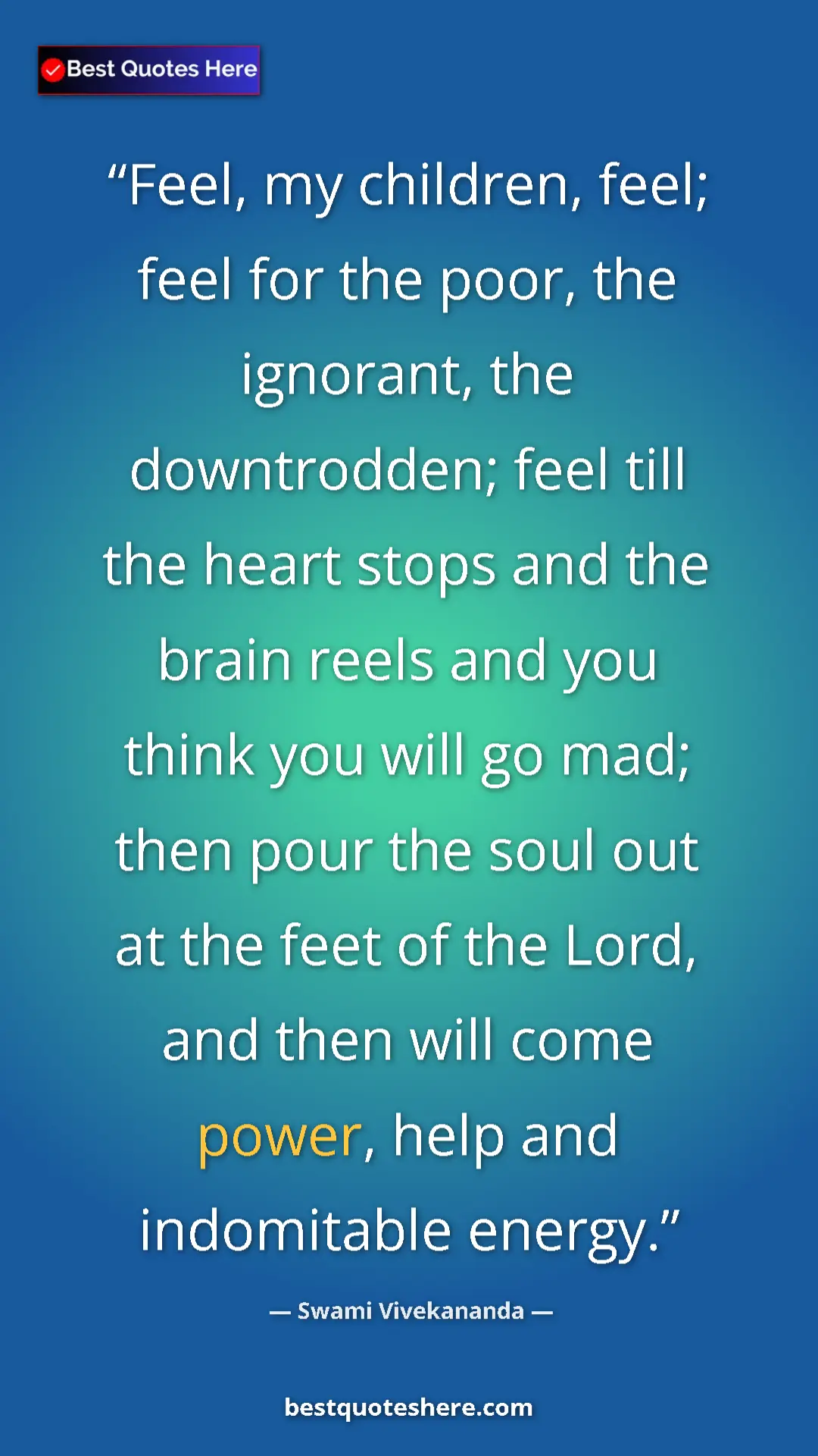 Swami Vivekananda Quote Card: "Feel, my children, feel; feel for the poor, the ignorant,..." Pinterest quote poster by Swami Vivekananda: "Feel, my children, feel; feel for the poor, the ignorant,..."