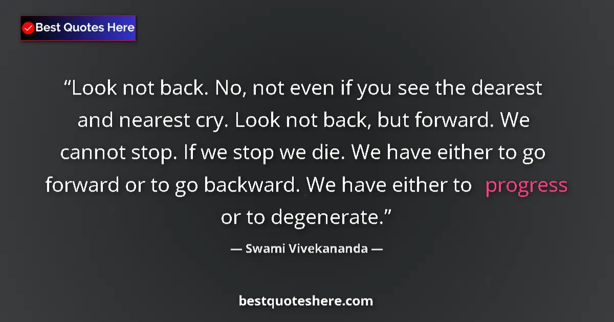 Quote by Swami Vivekananda: Look not back. No, not even if you see the dearest and nearest cry. Look not back, but forward. We c...