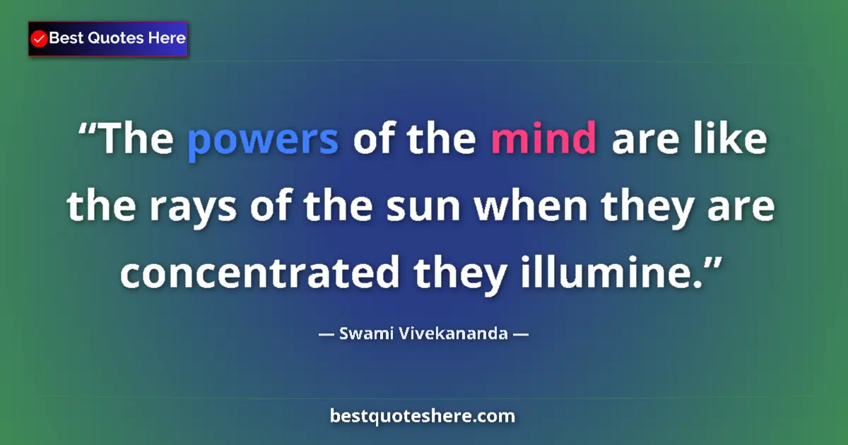 Quote by Swami Vivekananda: The powers of the mind are like the rays of the sun when they are concentrated they illumine....