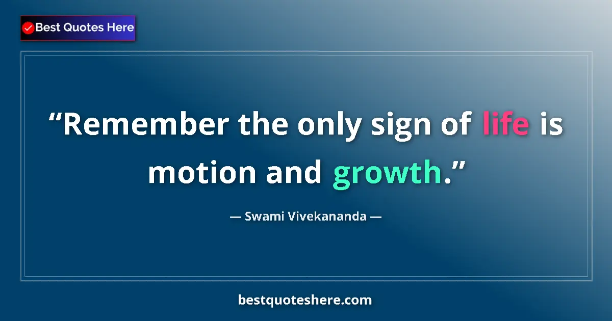 Quote by Swami Vivekananda: Remember the only sign of life is motion and growth....