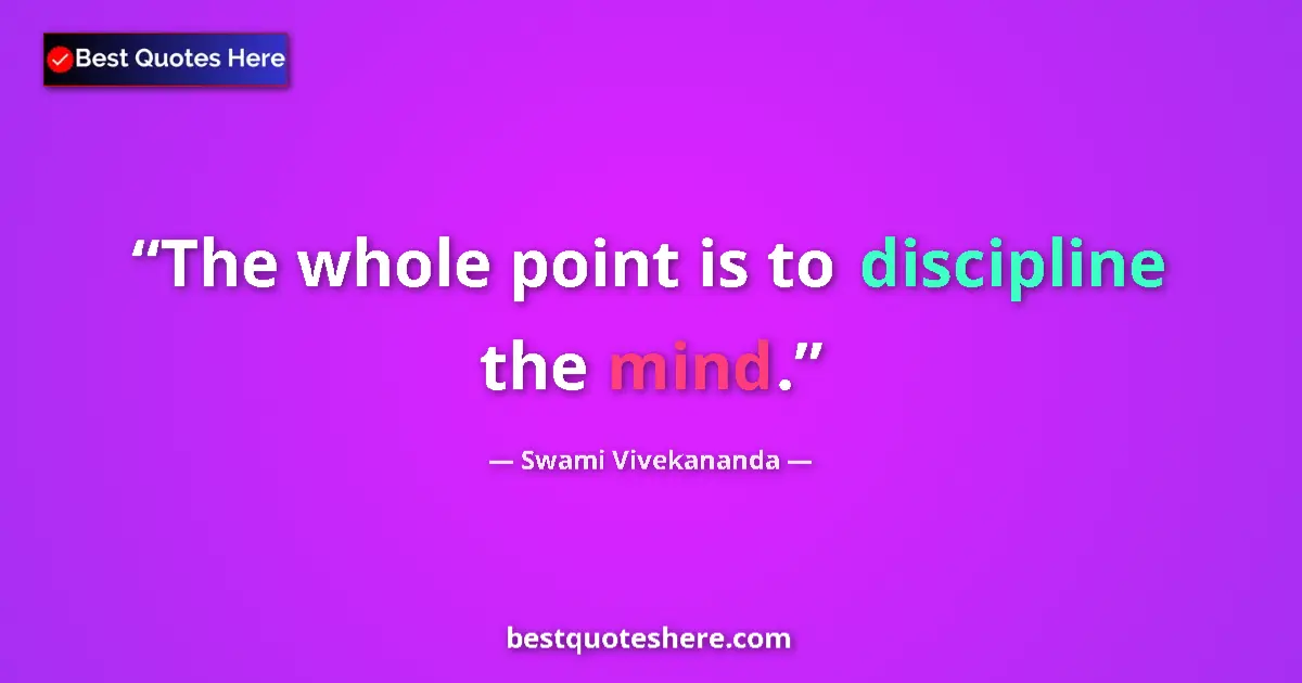Quote by Swami Vivekananda: The whole point is to discipline the mind.