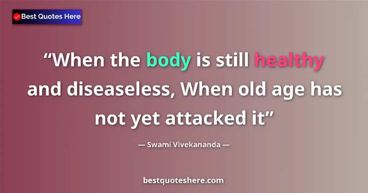 Quote by Swami Vivekananda: When the body is still healthy and diseaseless, Wh