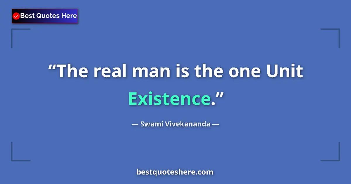 Quote by Swami Vivekananda: The real man is the one Unit Existence....