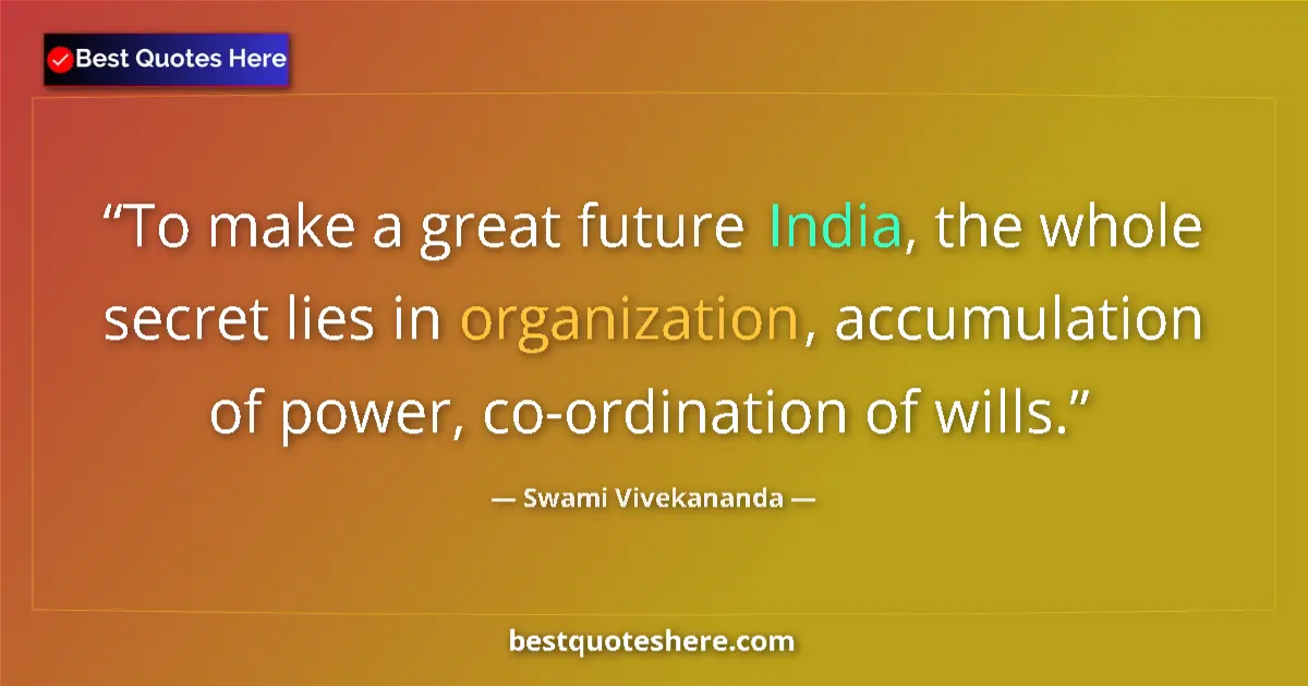 Quote by Swami Vivekananda: To make a great future India, the whole secret lies in organization, accumulation of power, co-ordin...