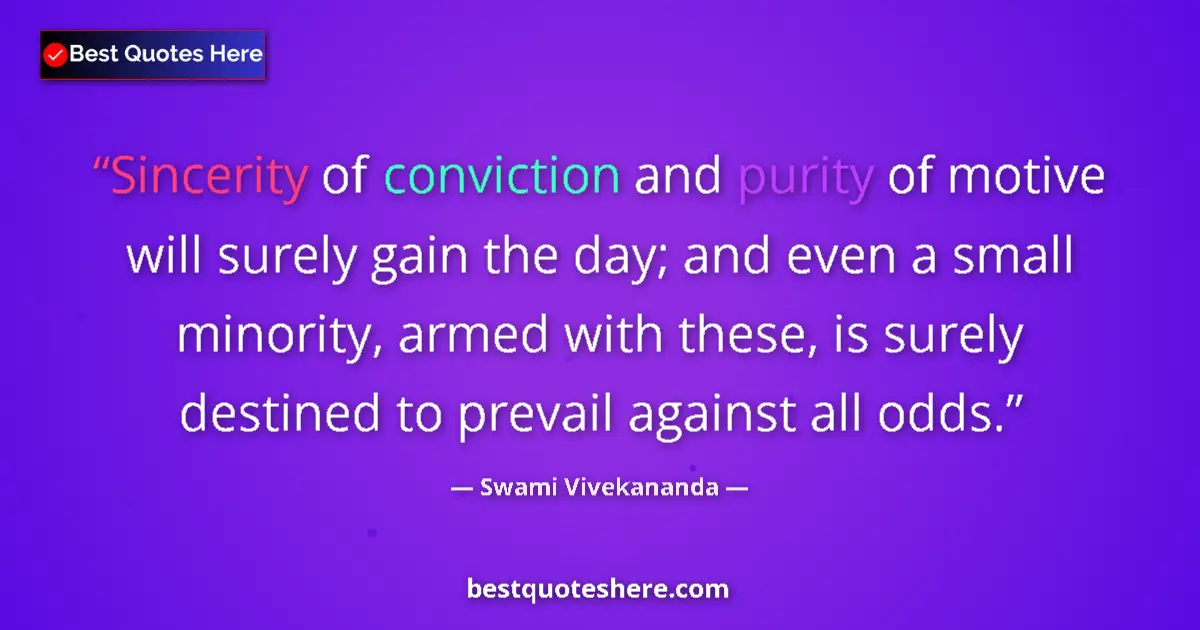 Quote by Swami Vivekananda: Sincerity of conviction and purity of motive will surely gain the day; and even a small minority, ar...