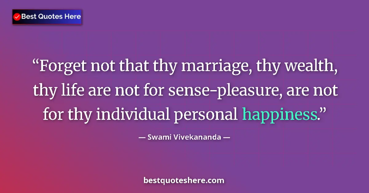 Quote by Swami Vivekananda: Forget not that thy marriage, thy wealth, thy life are not for sense-pleasure, are not for thy indiv...