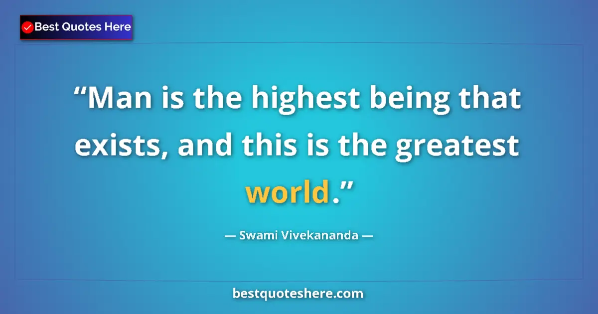 Quote by Swami Vivekananda: Man is the highest being that exists, and this is the greatest world....