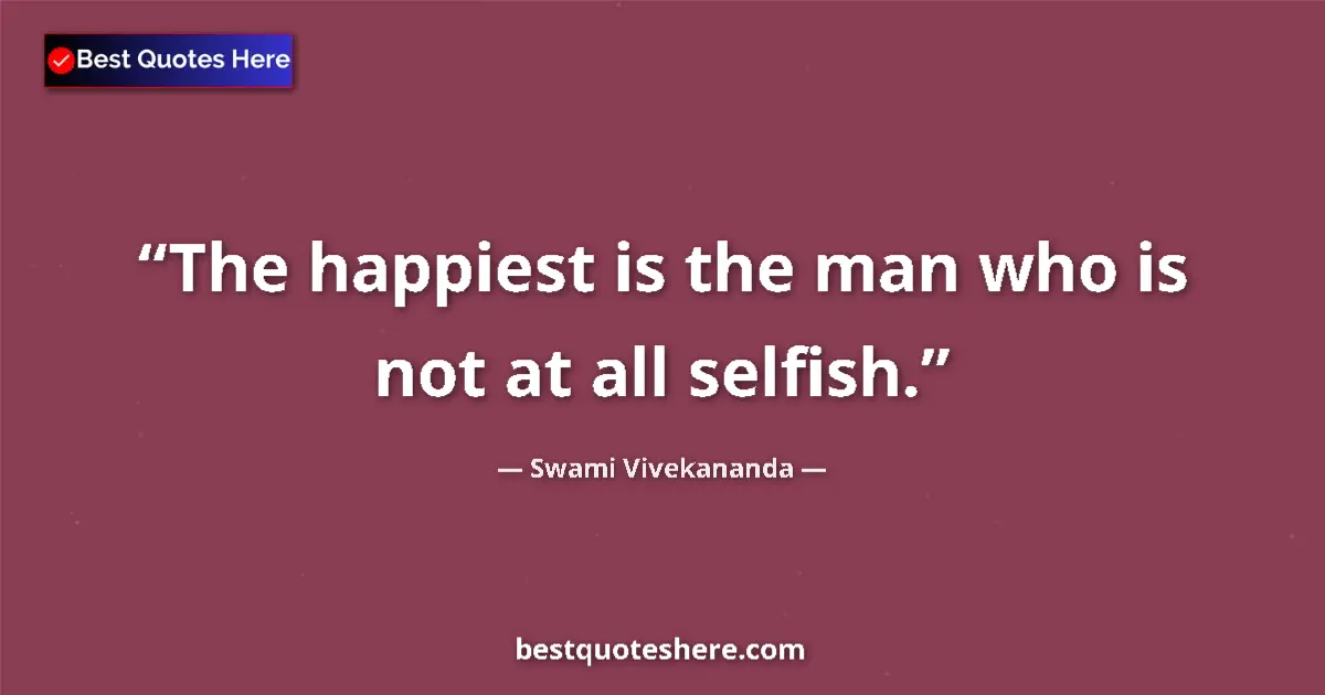 Quote by Swami Vivekananda: The happiest is the man who is not at all selfish.