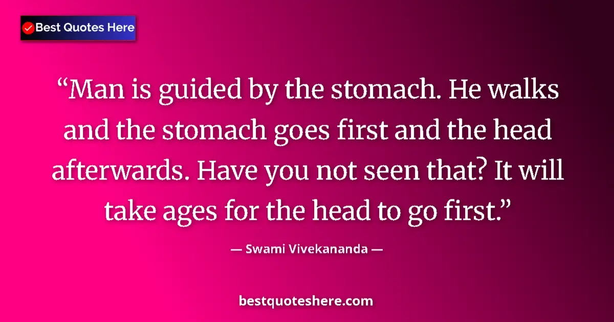 Quote by Swami Vivekananda: Man is guided by the stomach. He walks and the sto