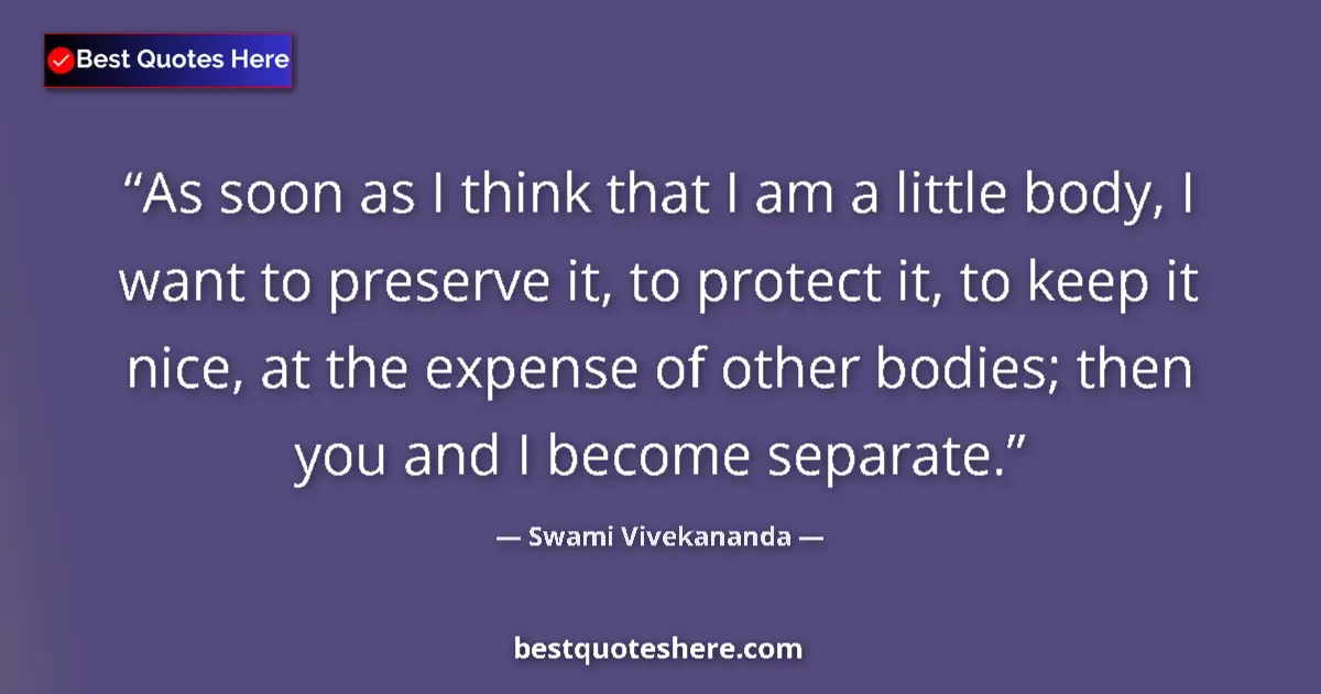 Quote by Swami Vivekananda: As soon as I think that I am a little body, I want to preserve it, to protect it, to keep it nice, a...