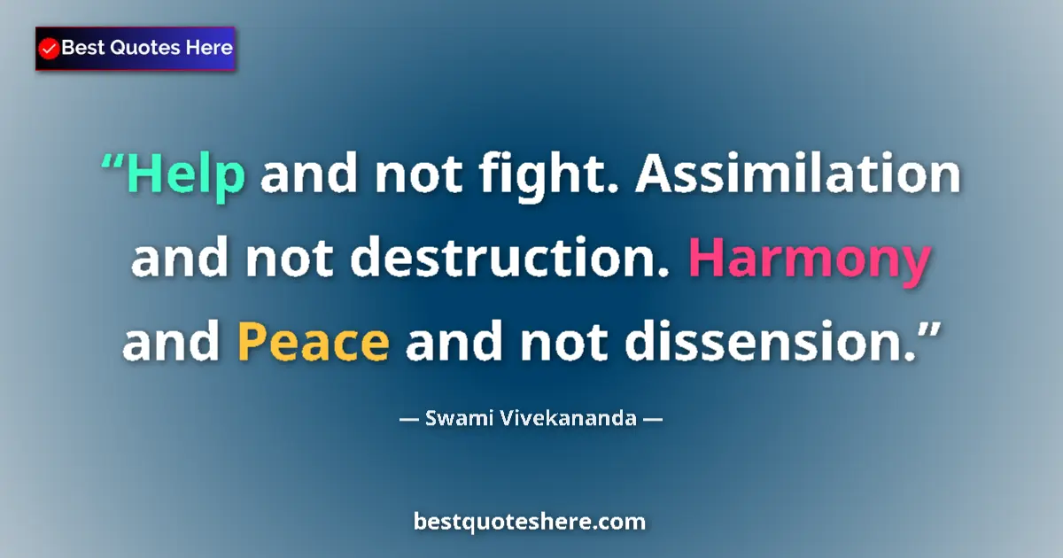 Quote by Swami Vivekananda: Help and not fight. Assimilation and not destruction. Harmony and Peace and not dissension....