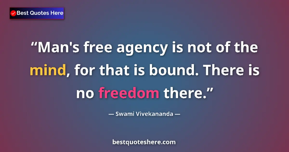 Quote by Swami Vivekananda: Man's free agency is not of the mind, for that is bound. There is no freedom there....