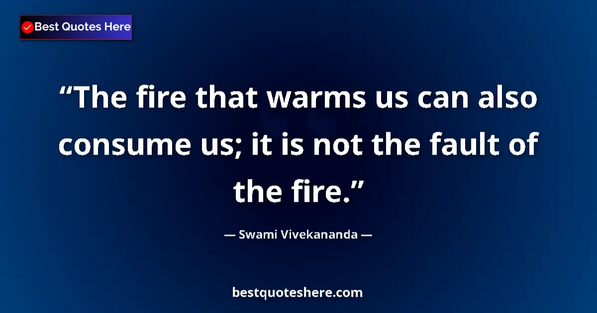 Quote by Swami Vivekananda: The fire that warms us can also consume us; it is not the fault of the fire....