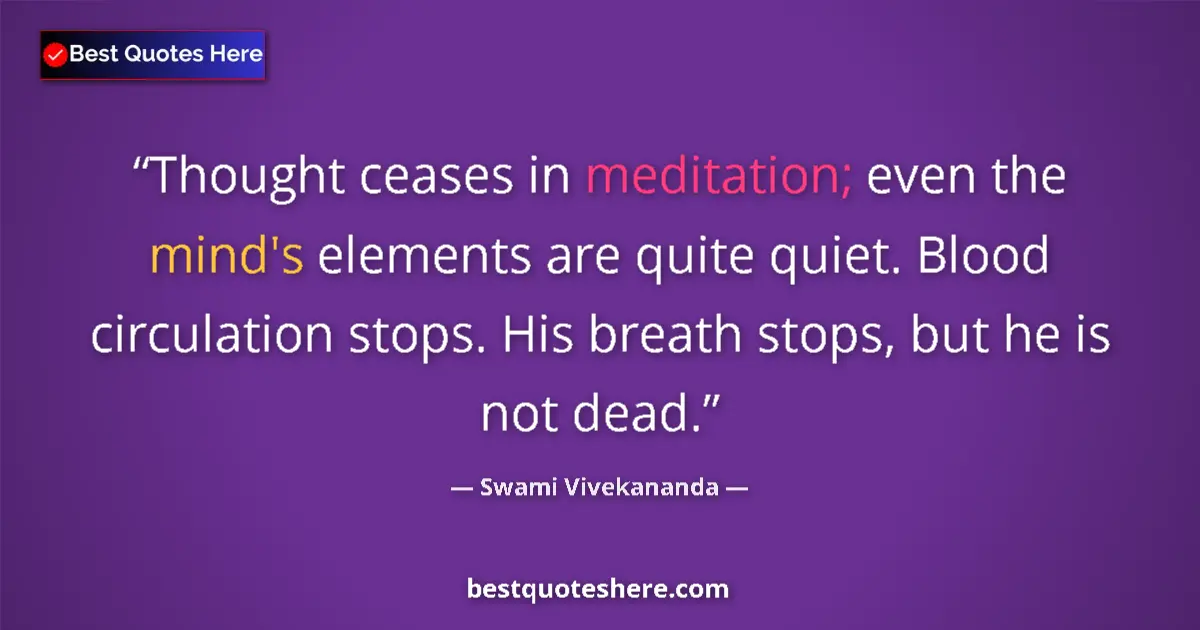 Quote by Swami Vivekananda: Thought ceases in meditation; even the mind's elements are quite quiet. Blood circulation stops. His...