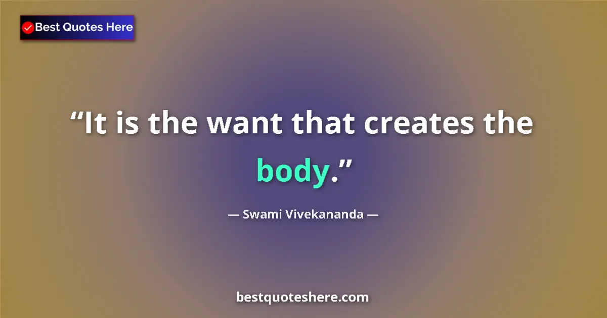 Quote by Swami Vivekananda: It is the want that creates the body....