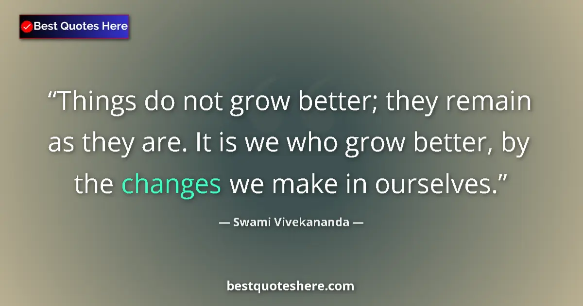 Quote by Swami Vivekananda: Things do not grow better; they remain as they are