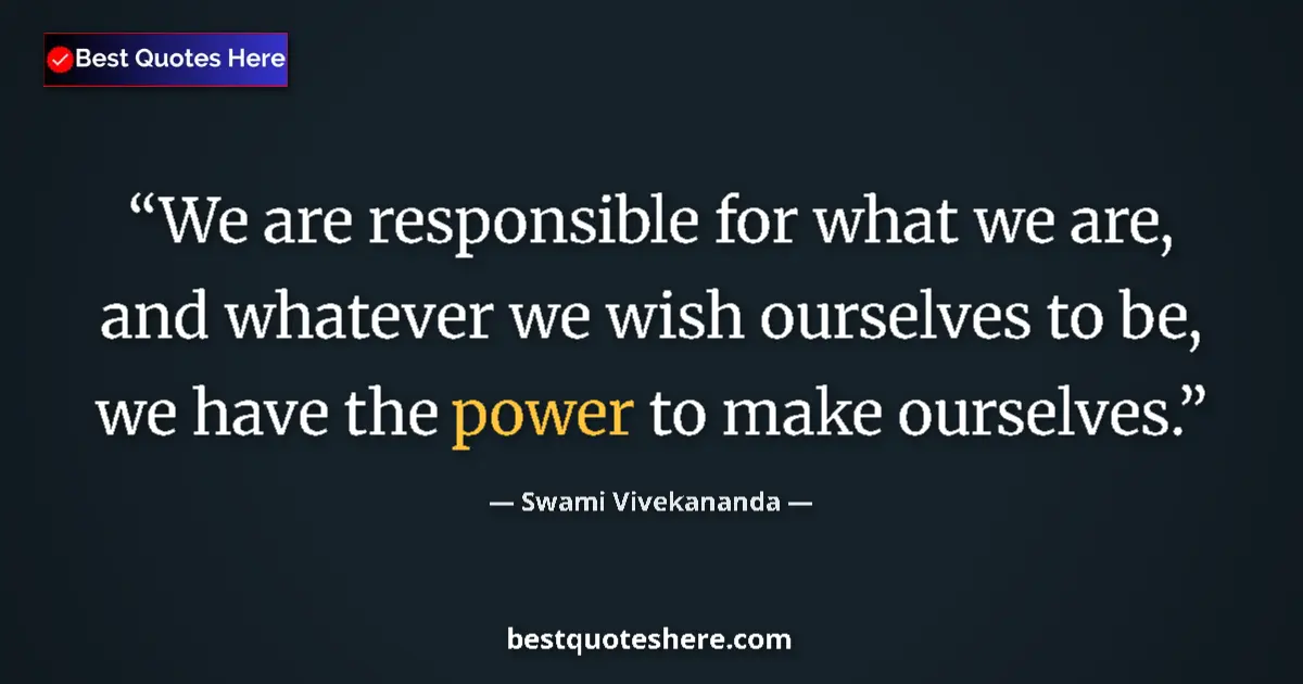 Quote by Swami Vivekananda: We are responsible for what we are, and whatever we wish ourselves to be, we have the power to make ...