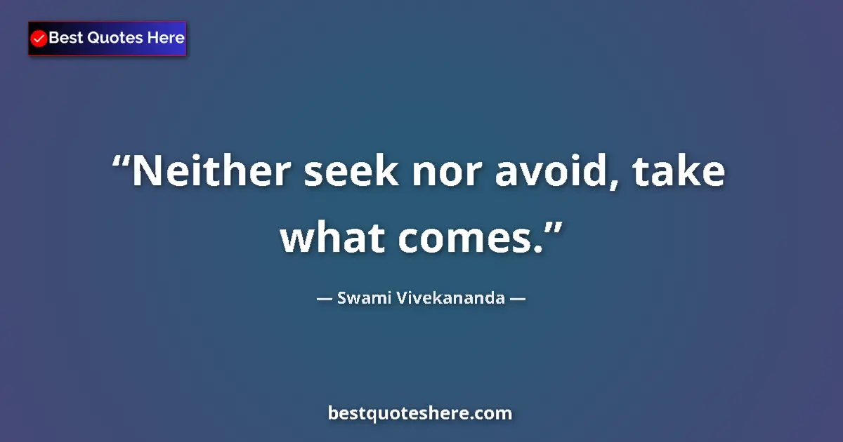 Quote by Swami Vivekananda: Neither seek nor avoid, take what comes....