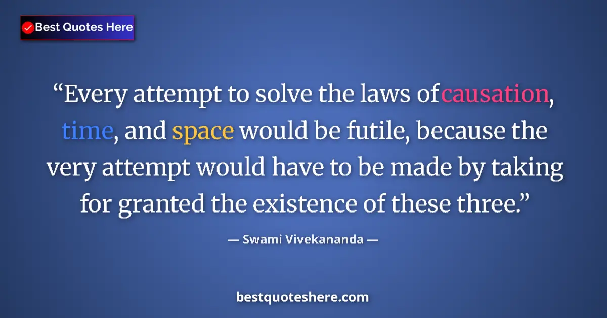 Quote by Swami Vivekananda: Every attempt to solve the laws of causation, time, and space would be futile, because the very atte...