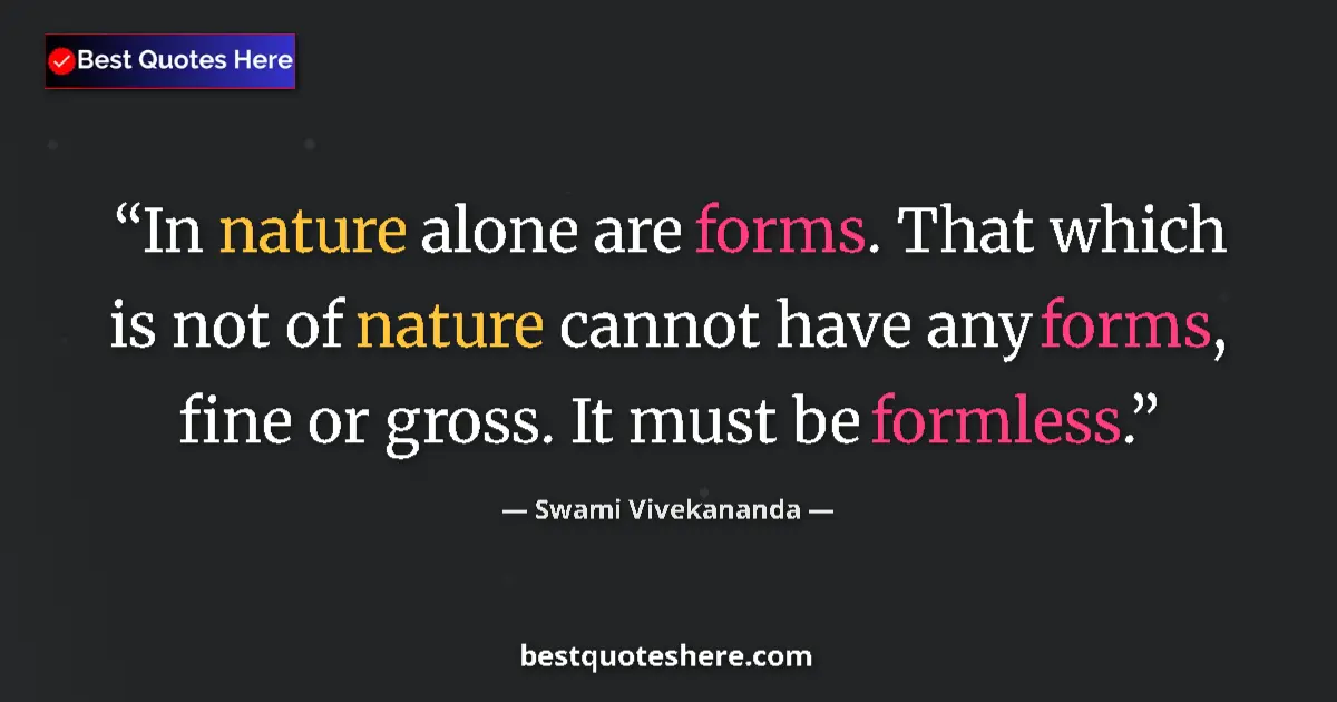 Quote by Swami Vivekananda: In nature alone are forms. That which is not of nature cannot have any forms, fine or gross. It must...