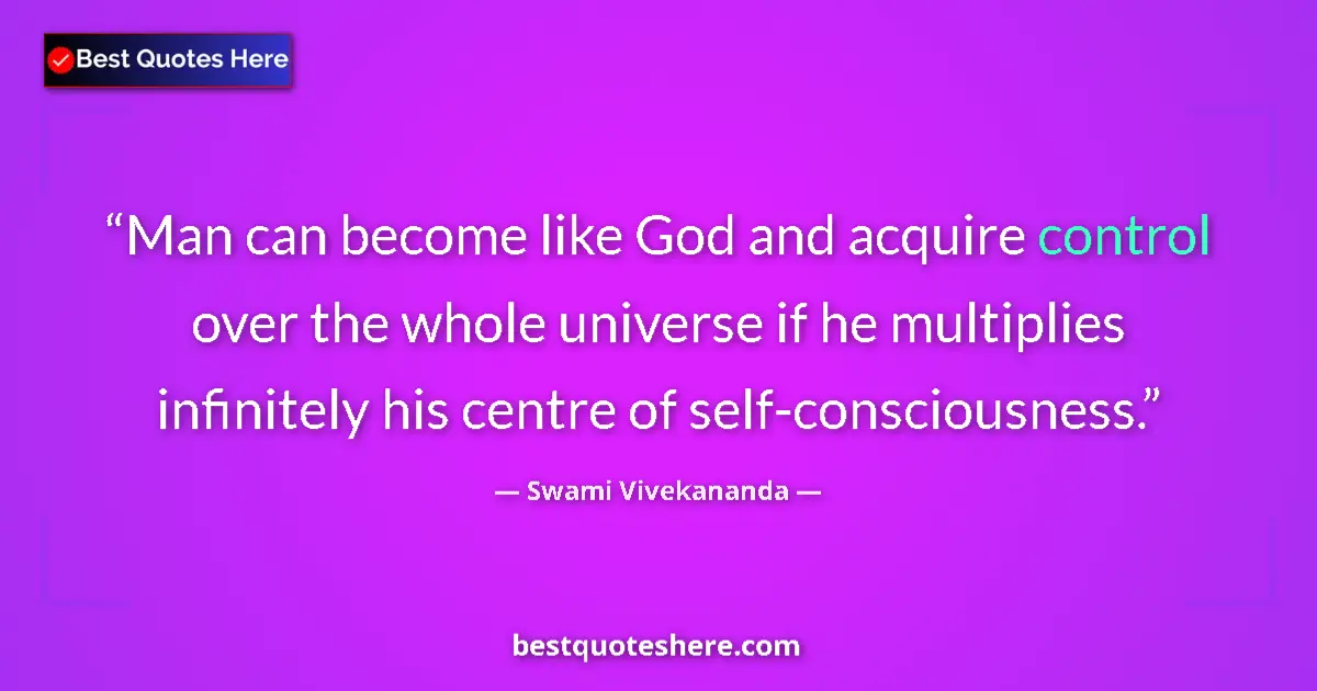 Quote by Swami Vivekananda: Man can become like God and acquire control over the whole universe if he multiplies infinitely his ...