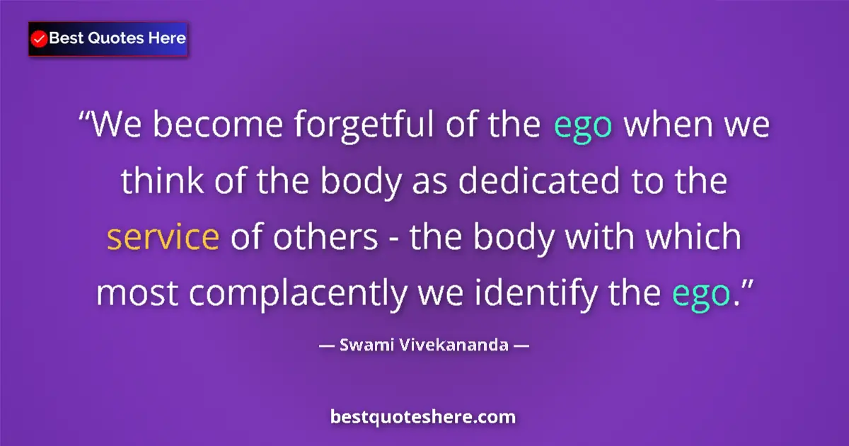 Image for the quote by Swami Vivekananda: We become forgetful of the ego when we think of the body as dedicated to the service of others - the...