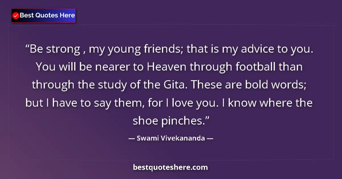 Image for the quote by Swami Vivekananda: Be strong , my young friends; that is my advice to you. You will be nearer to Heaven through footbal...