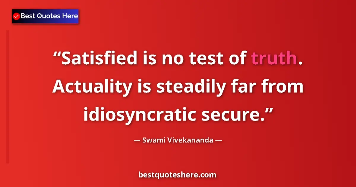 Quote by Swami Vivekananda: Satisfied is no test of truth. Actuality is steadi