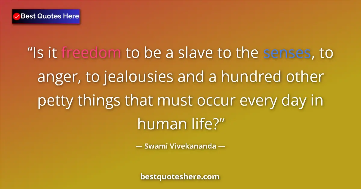 Quote by Swami Vivekananda: Is it freedom to be a slave to the senses, to anger, to jealousies and a hundred other petty things ...