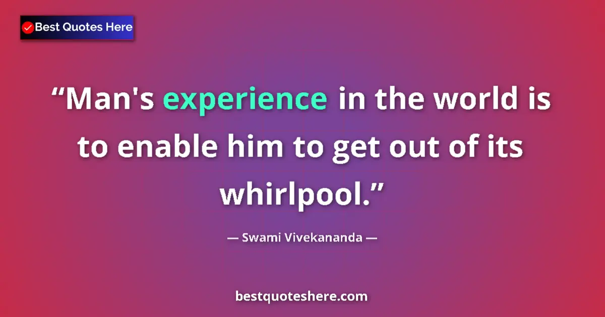 Quote by Swami Vivekananda: Man's experience in the world is to enable him to get out of its whirlpool....