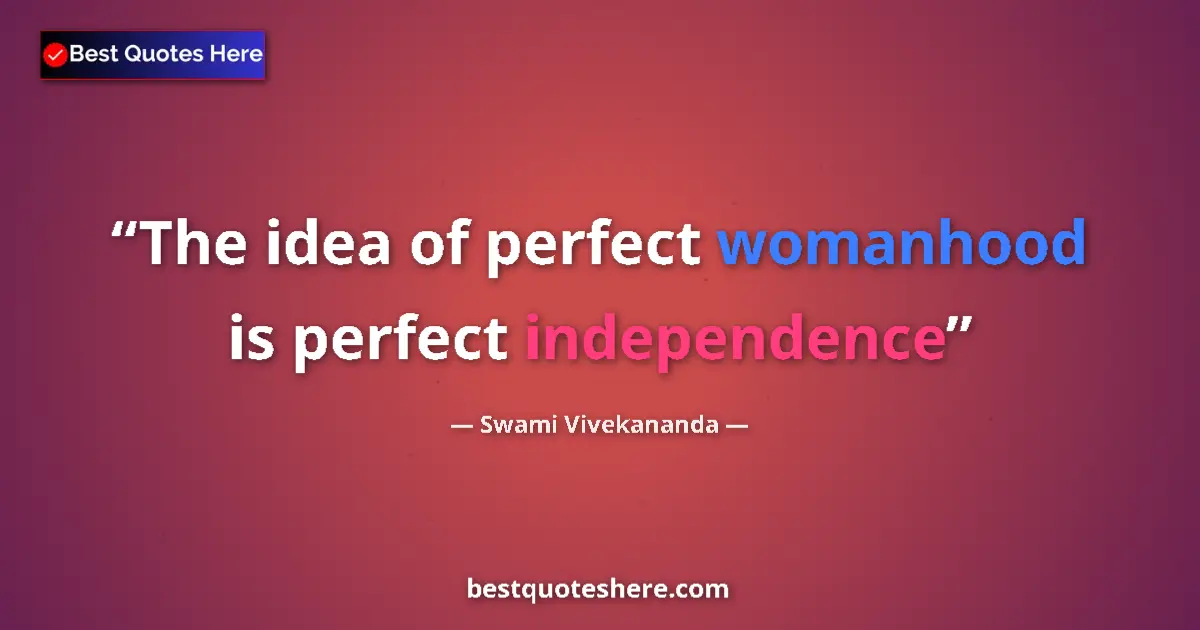 Quote by Swami Vivekananda: The idea of perfect womanhood is perfect independence...