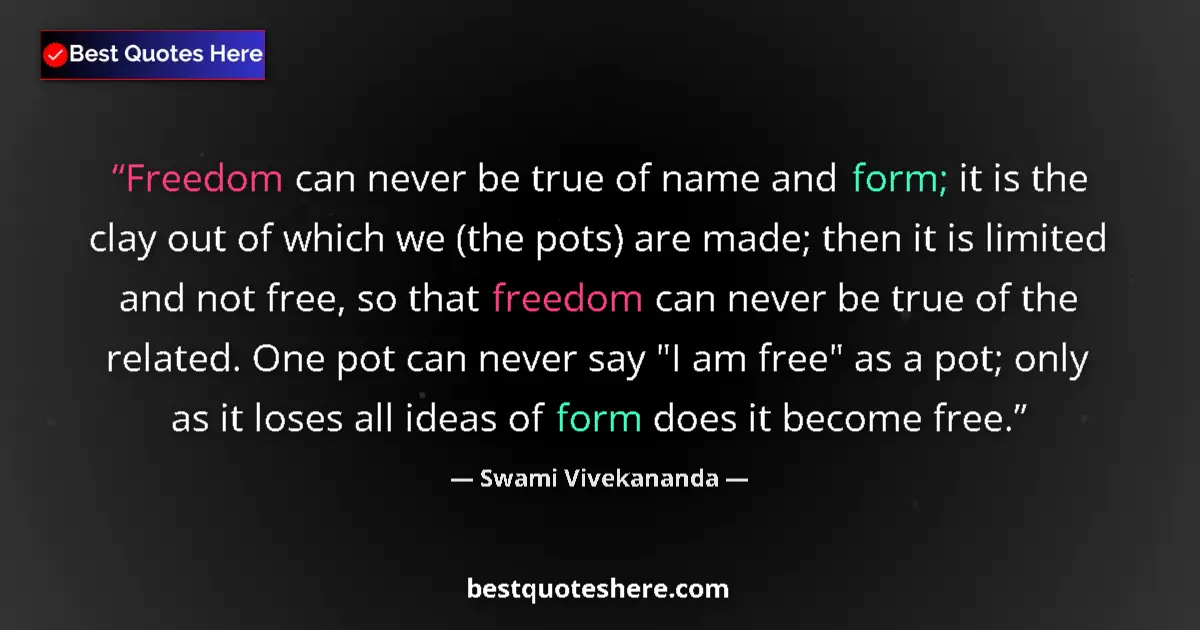 Quote by Swami Vivekananda: Freedom can never be true of name and form; it is the clay out of which we (the pots) are made; then...