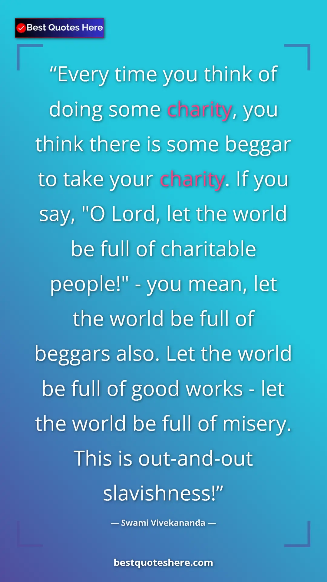 Swami Vivekananda Quote Card: "Every time you think of doing some charity, you think there..." Pinterest quote poster by Swami Vivekananda: "Every time you think of doing some charity, you think there..."