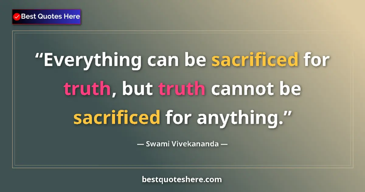 Quote by Swami Vivekananda: Everything can be sacrificed for truth, but truth cannot be sacrificed for anything....