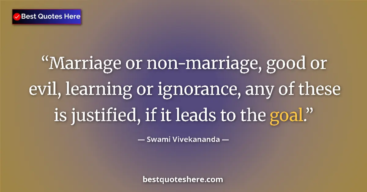 Quote by Swami Vivekananda: Marriage or non-marriage, good or evil, learning or ignorance, any of these is justified, if it lead...