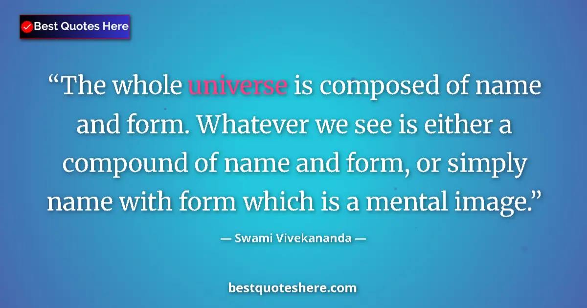 Quote by Swami Vivekananda: The whole universe is composed of name and form. Whatever we see is either a compound of name and fo...