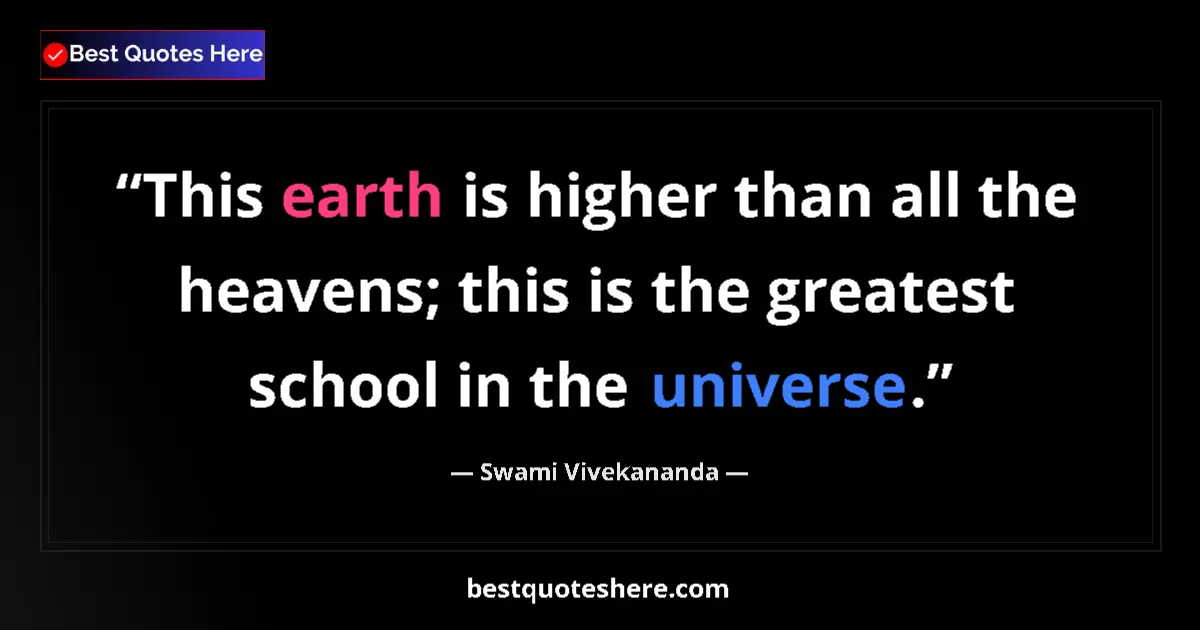 Quote by Swami Vivekananda: This earth is higher than all the heavens; this is