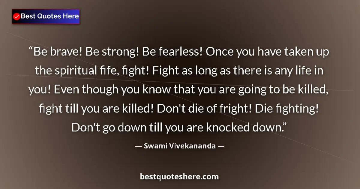 Quote by Swami Vivekananda: Be brave! Be strong! Be fearless! Once you have taken up the spiritual fife, fight! Fight as long as...