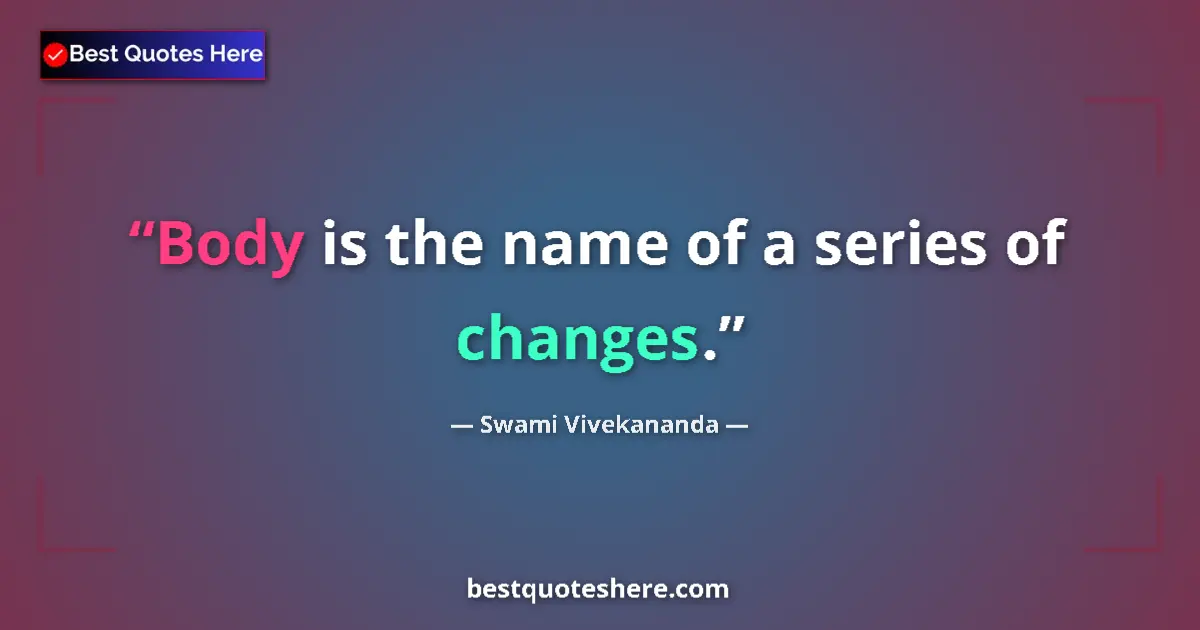 Quote by Swami Vivekananda: Body is the name of a series of changes....