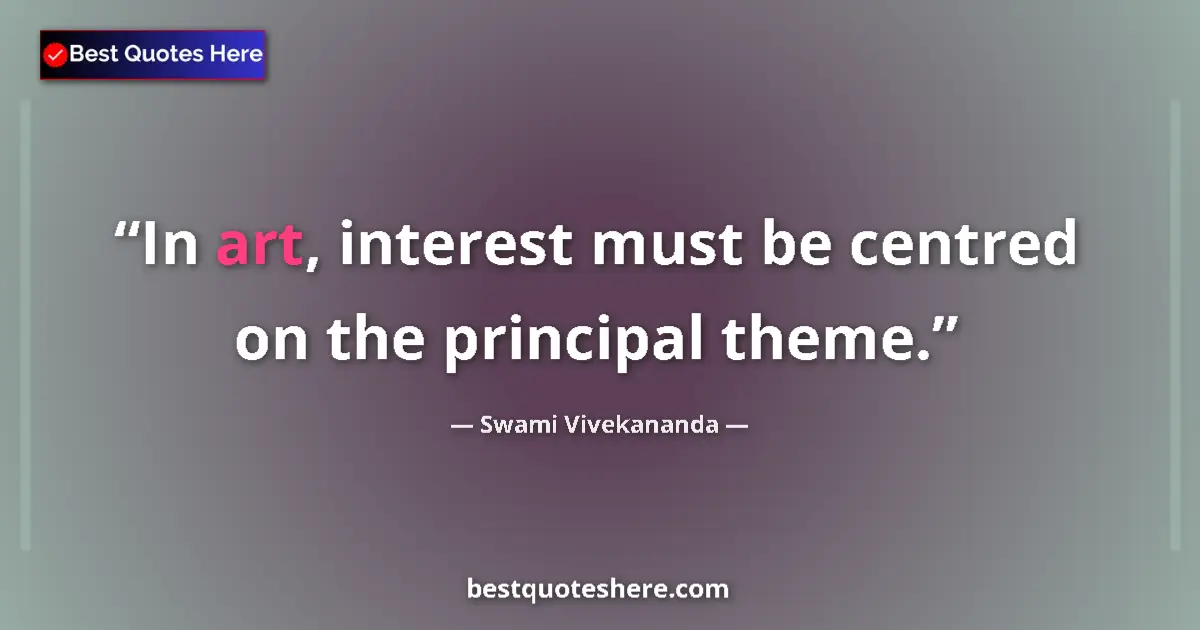 Quote by Swami Vivekananda: In art, interest must be centred on the principal theme....