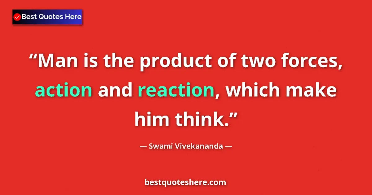 Quote by Swami Vivekananda: Man is the product of two forces, action and reaction, which make him think....
